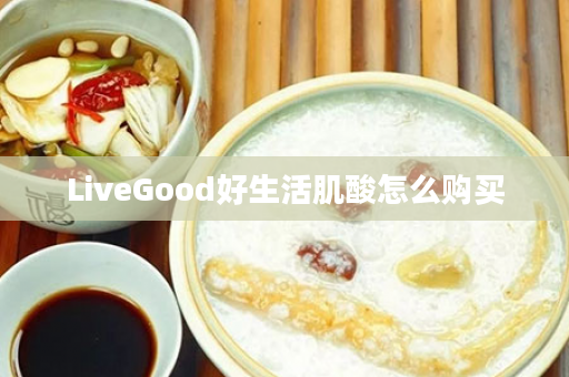 LiveGood好生活肌酸怎么购买