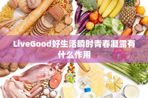 LiveGood好生活瞬时青春凝露有什么作用