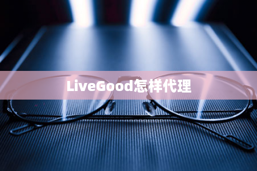 LiveGood怎样代理