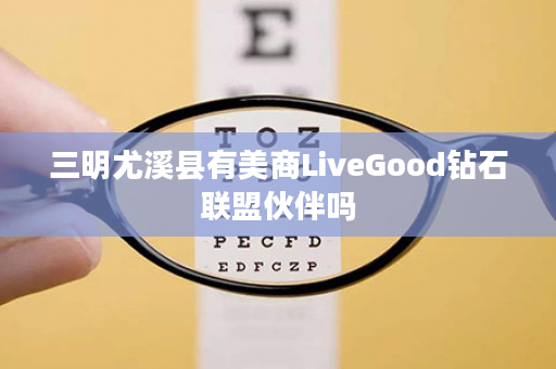 三明尤溪县有美商LiveGood钻石联盟伙伴吗