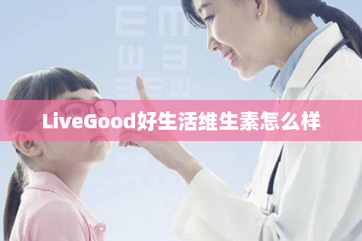 LiveGood好生活维生素怎么样