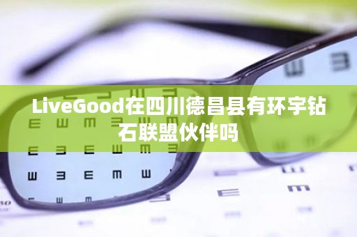 LiveGood在四川德昌县有环宇钻石联盟伙伴吗