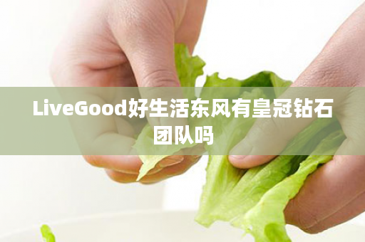 LiveGood好生活东风有皇冠钻石团队吗