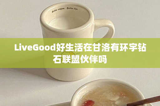 LiveGood好生活在甘洛有环宇钻石联盟伙伴吗