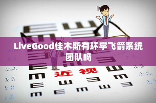 LiveGood佳木斯有环宇飞箭系统团队吗