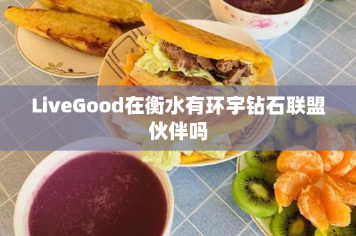 LiveGood在衡水有环宇钻石联盟伙伴吗