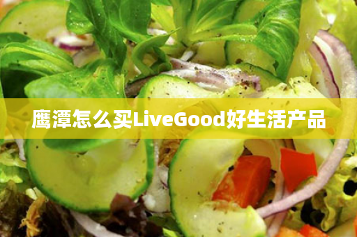 鹰潭怎么买LiveGood好生活产品