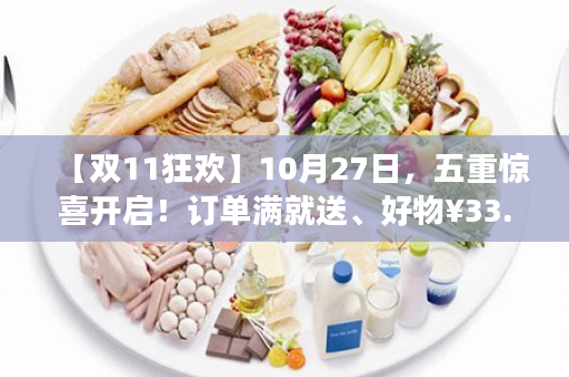 【双11狂欢】10月27日，五重惊喜开启！订单满就送、好物¥33.33秒、肽素乳特卖…