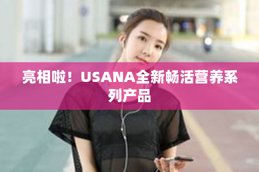 亮相啦！USANA全新畅活营养系列产品