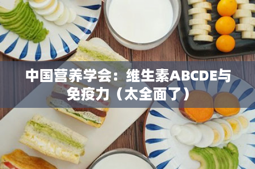 中国营养学会：维生素ABCDE与免疫力（太全面了）