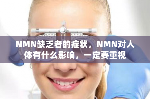 NMN缺乏者的症状，NMN对人体有什么影响，一定要重视