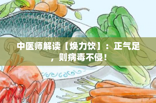 中医师解读【焕力饮】：正气足，则病毒不侵！