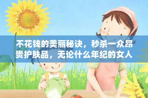 不花钱的美丽秘诀，秒杀一众昂贵护肤品，无论什么年纪的女人都应该看看！