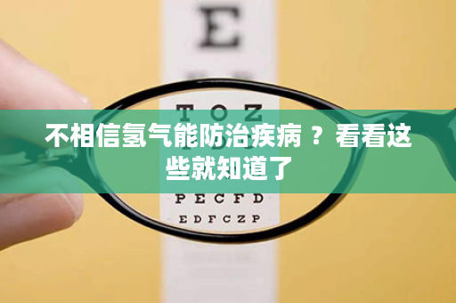 不相信氢气能防治疾病 ？看看这些就知道了