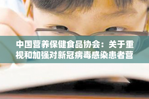 中国营养保健食品协会：关于重视和加强对新冠病毒感染患者营养治疗的紧急建议