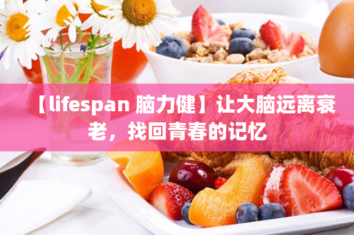 【lifespan 脑力健】让大脑远离衰老，找回青春的记忆