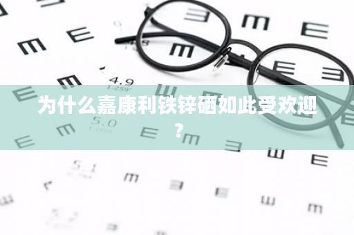 为什么嘉康利铁锌硒如此受欢迎？