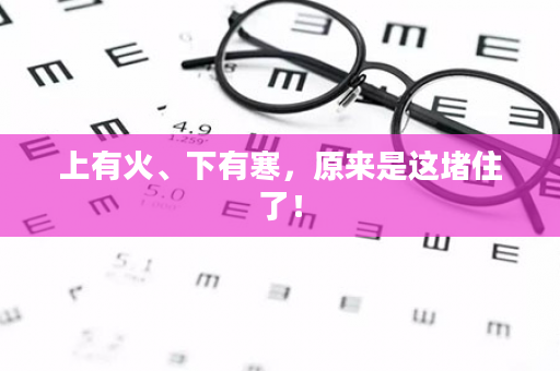 上有火、下有寒，原来是这堵住了！